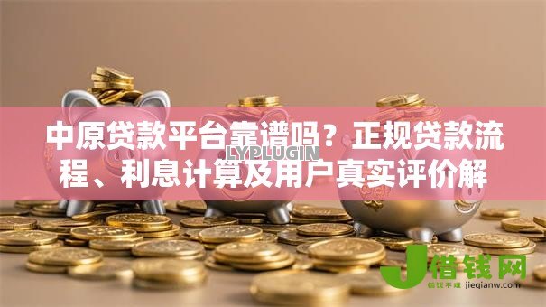 中原贷款平台靠谱吗?正规贷款流程、利息计算及用户真实评价解析 中原贷款平台靠谱吗?正规贷款流程、利息计算及用户真实评价解析