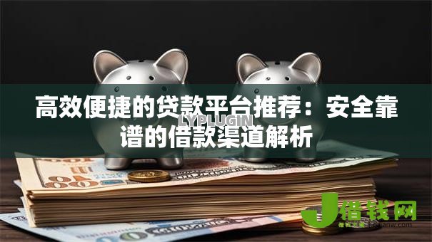 高效便捷的贷款平台推荐：安全靠谱的借款渠道解析