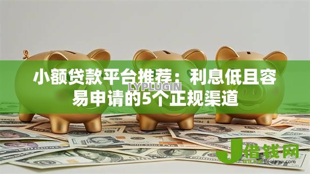 小额贷款平台推荐:利息低且容易申请的5个正规渠道 小额贷款平台推荐:利息低且容易申请的5个正规渠道