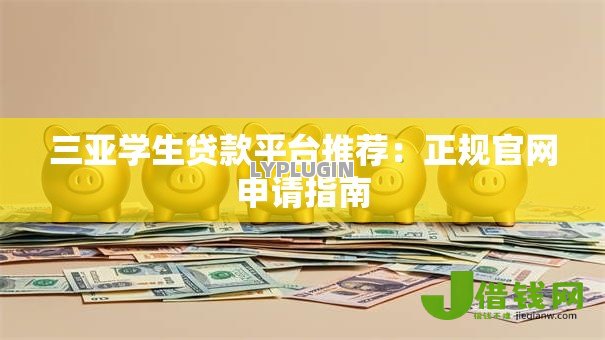 三亚学生贷款平台推荐:正规官网申请指南 三亚学生贷款平台推荐:正规官网申请指南