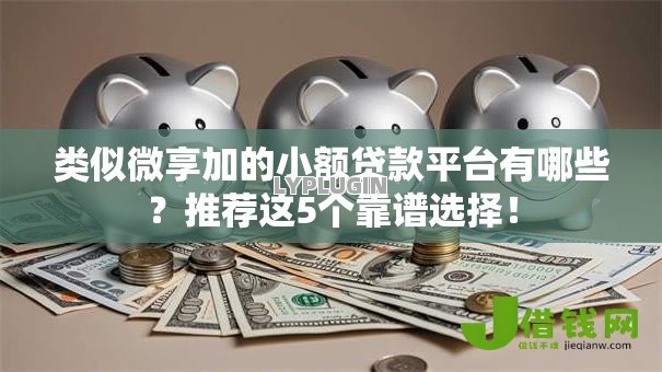 类似微享加的小额贷款平台有哪些?推荐这5个靠谱选择! 类似微享加的小额贷款平台有哪些?推荐这5个靠谱选择!