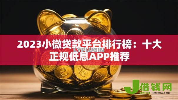 2023小微贷款平台排行榜:十大正规低息APP推荐 2023小微贷款平台排行榜:十大正规低息APP推荐