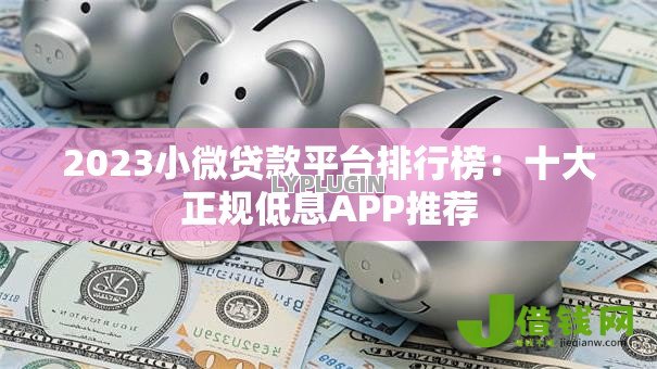 2023小微贷款平台排行榜:十大正规低息APP推荐 2023小微贷款平台排行榜:十大正规低息APP推荐