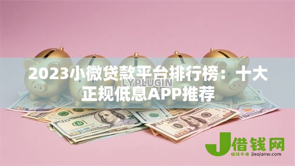 2023小微贷款平台排行榜:十大正规低息APP推荐 2023小微贷款平台排行榜:十大正规低息APP推荐