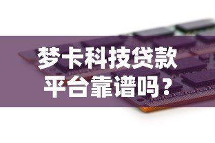 梦卡科技贷款平台靠谱吗?真实测评与风险分析 梦卡科技贷款平台靠谱吗?真实测评与风险分析