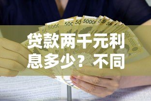 贷款两千元利息多少?不同平台计算对比 贷款两千元利息多少?不同平台计算对比