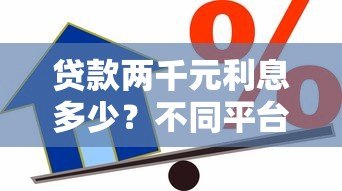 贷款两千元利息多少?不同平台计算对比 贷款两千元利息多少?不同平台计算对比