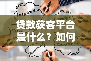 贷款获客平台是什么?如何通过精准渠道高效获取客户 贷款获客平台是什么?如何通过精准渠道高效获取客户