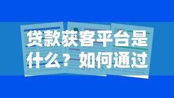 贷款获客平台是什么?如何通过精准渠道高效获取客户 贷款获客平台是什么?如何通过精准渠道高效获取客户