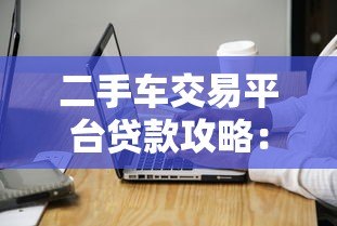 二手车交易平台贷款攻略：申请条件与注意事项详解