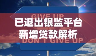 已退出银监平台新增贷款解析：监管变化与应对策略