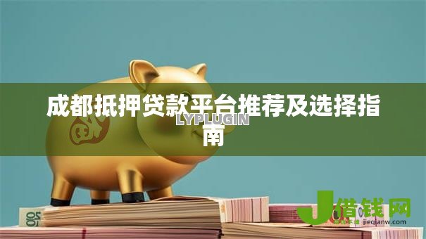 成都抵押贷款平台推荐及选择指南 成都抵押贷款平台推荐及选择指南