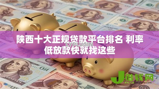 陕西十大正规贷款平台排名 利率低放款快就找这些 陕西十大正规贷款平台排名 利率低放款快就找这些