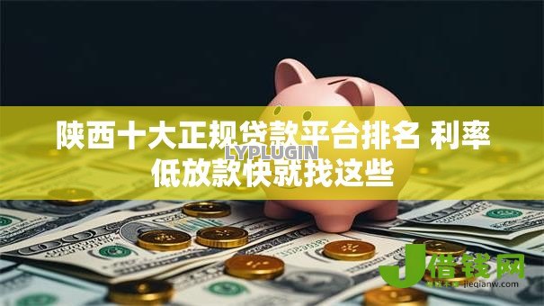 陕西十大正规贷款平台排名 利率低放款快就找这些 陕西十大正规贷款平台排名 利率低放款快就找这些