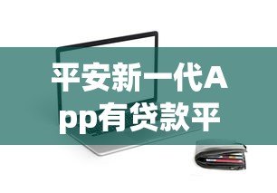 平安新一代App有贷款平台吗?真实评测解析 平安新一代App有贷款平台吗?真实评测解析