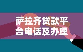 萨拉齐贷款平台电话及办理指南:快速获取资金联系方式 萨拉齐贷款平台电话及办理指南:快速获取资金联系方式