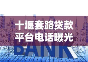 十堰套路贷款平台电话曝光:如何识别与防范这些陷阱? 十堰套路贷款平台电话曝光:如何识别与防范这些陷阱?