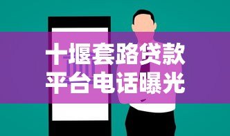 十堰套路贷款平台电话曝光:如何识别与防范这些陷阱? 十堰套路贷款平台电话曝光:如何识别与防范这些陷阱?