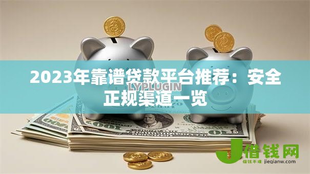 2023年靠谱贷款平台推荐：安全正规渠道一览