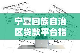宁夏回族自治区贷款平台指南:正规渠道与申请攻略 宁夏回族自治区贷款平台指南:正规渠道与申请攻略