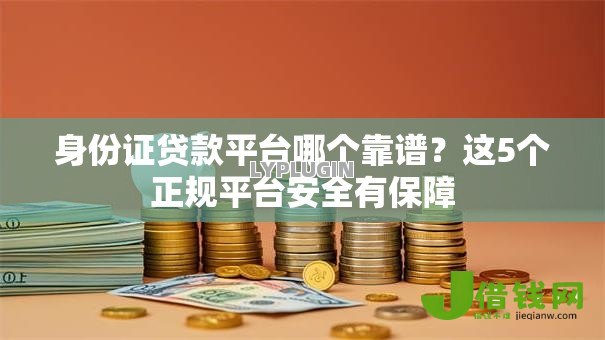 身份证贷款平台哪个靠谱？这5个正规平台安全有保障