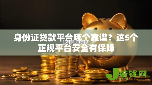 身份证贷款平台哪个靠谱？这5个正规平台安全有保障