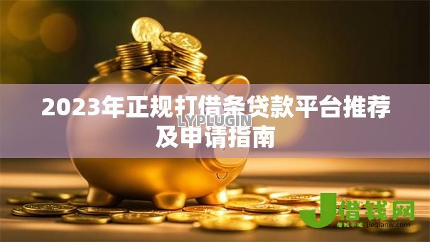 2023年正规打借条贷款平台推荐及申请指南 2023年正规打借条贷款平台推荐及申请指南