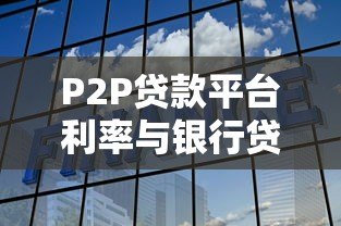 P2P贷款平台利率与银行贷款对比：如何选择更划算？