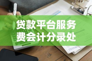 贷款平台服务费会计分录处理流程与核心要点