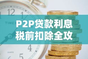 P2P贷款利息税前扣除全攻略：合法省税必看指南