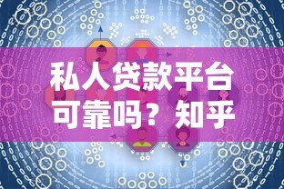 私人贷款平台可靠吗?知乎用户真实经验解析 私人贷款平台可靠吗?知乎用户真实经验解析