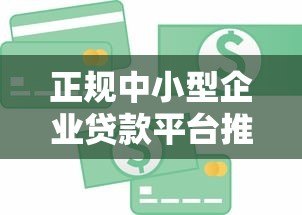 正规中小型企业贷款平台推荐:如何安全快速获得资金支持 正规中小型企业贷款平台推荐:如何安全快速获得资金支持