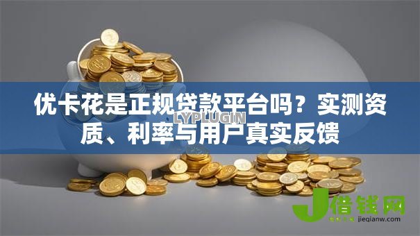 优卡花是正规贷款平台吗?实测资质、利率与用户真实反馈 优卡花是正规贷款平台吗?实测资质、利率与用户真实反馈
