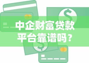 中企财富贷款平台靠谱吗?真实评测与避坑指南 中企财富贷款平台靠谱吗?真实评测与避坑指南