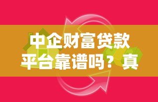 中企财富贷款平台靠谱吗?真实评测与避坑指南 中企财富贷款平台靠谱吗?真实评测与避坑指南