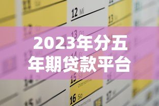2023年分五年期贷款平台推荐及申请攻略 2023年分五年期贷款平台推荐及申请攻略
