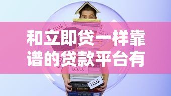 和立即贷一样靠谱的贷款平台有哪些?10大快速放款平台推荐 和立即贷一样靠谱的贷款平台有哪些?10大快速放款平台推荐