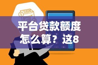 平台贷款额度怎么算?这8个因素决定你能借多少 平台贷款额度怎么算?这8个因素决定你能借多少