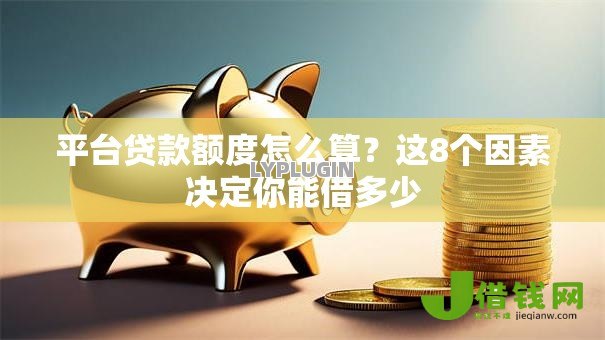 平台贷款额度怎么算?这8个因素决定你能借多少 平台贷款额度怎么算?这8个因素决定你能借多少