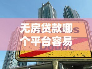 无房贷款哪个平台容易通过？最新平台推荐与申请技巧