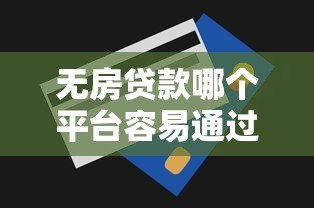 无房贷款哪个平台容易通过？最新平台推荐与申请技巧