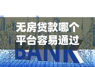 无房贷款哪个平台容易通过？最新平台推荐与申请技巧