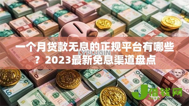 一个月贷款无息的正规平台有哪些？2023最新免息渠道盘点