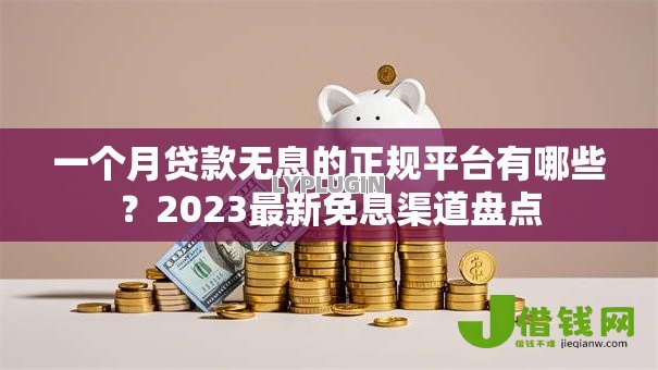 一个月贷款无息的正规平台有哪些？2023最新免息渠道盘点