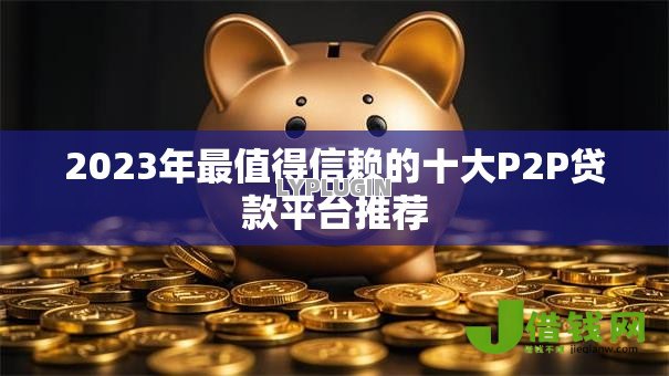 2023年最值得信赖的十大P2P贷款平台推荐