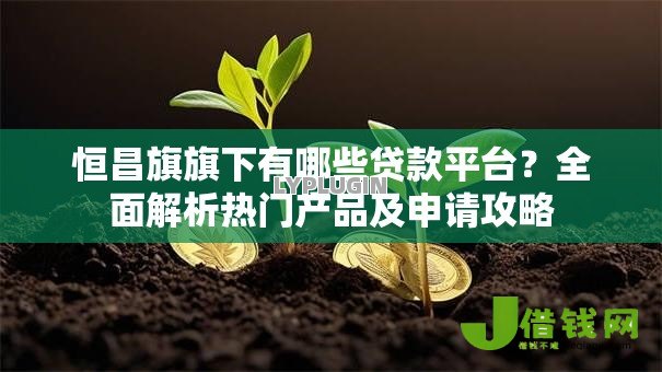 恒昌旗旗下有哪些贷款平台?全面解析热门产品及申请攻略 恒昌旗旗下有哪些贷款平台?全面解析热门产品及申请攻略