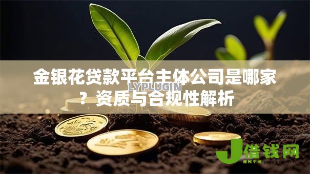 金银花贷款平台主体公司是哪家?资质与合规性解析 金银花贷款平台主体公司是哪家?资质与合规性解析
