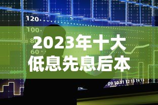 2023年十大低息先息后本贷款平台推荐指南 2023年十大低息先息后本贷款平台推荐指南