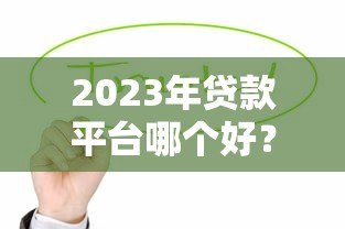 2023年贷款平台哪个好?这5类正规平台值得考虑 2023年贷款平台哪个好?这5类正规平台值得考虑