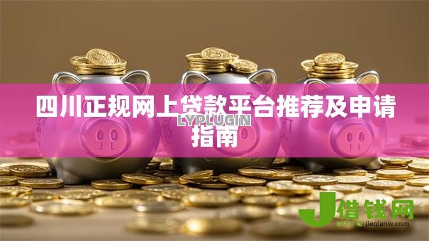 四川正规网上贷款平台推荐及申请指南